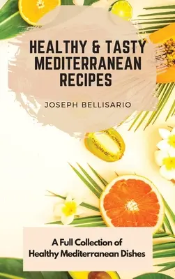 Egészséges és ízletes mediterrán receptek: Egészséges mediterrán ételek teljes gyűjteménye - Healthy & Tasty Mediterranean Recipes: A Full Collection of Healthy Mediterranean Dishes