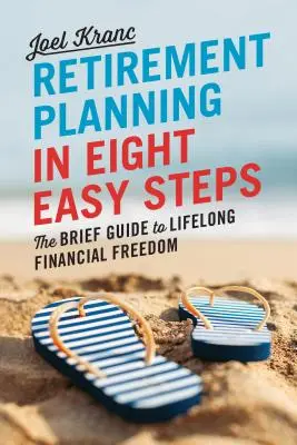 Nyugdíjtervezés 8 egyszerű lépésben: Az élethosszig tartó pénzügyi szabadság rövid útmutatója - Retirement Planning in 8 Easy Steps: The Brief Guide to Lifelong Financial Freedom