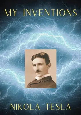 Találmányaim: Nikola Tesla önéletrajza - My Inventions: The Autobiography of Nikola Tesla