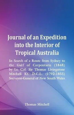 Journal of an Expedition in the Interior of Tropical Australia, In Search of a Route from Sydney to the Gulf of Carpentaria (1848), by Lt. Col. Sir. - Journal of an Expedition into the Interior of Tropical Australia, In Search of a Route from Sydney to the Gulf of Carpentaria (1848), by Lt. Col. Sir