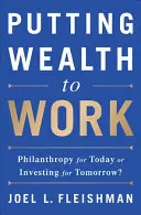 A vagyon munkára fogása: Filantrópia a mának vagy befektetés a holnapnak? - Putting Wealth to Work: Philanthropy for Today or Investing for Tomorrow?