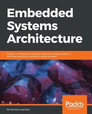 Beágyazott rendszerek architektúrája: Építészeti koncepciók, pragmatikus tervezési minták és legjobb gyakorlatok a robusztus rendszerek létrehozásához. - Embedded Systems Architecture: Explore architectural concepts, pragmatic design patterns, and best practices to produce robust systems