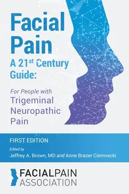 Arcfájdalom Egy 21. századi útmutató: A trigeminális neuropátiás fájdalomban szenvedők számára - Facial Pain A 21st Century Guide: For People with Trigeminal Neuropathic Pain