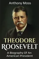 Theodore Roosevelt: Roosevelt Roosevelt: Egy amerikai elnök életrajza - Theodore Roosevelt: A biography of an American President