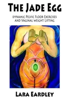 A jáde tojás: Dinamikus medencefenékgyakorlatok és hüvelyi súlyemelési technikák nőknek - The Jade Egg: Dynamic Pelvic Floor Exercises and Vaginal Weight Lifting Techniques for Women