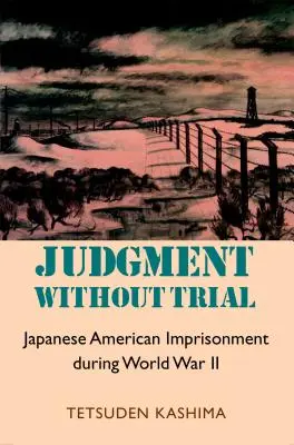 Ítélet tárgyalás nélkül: Japanese American Imprisonment During World War II (Amerikai japán fogság a második világháborúban) - Judgment Without Trial: Japanese American Imprisonment During World War II