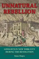 Természetellenes lázadás: Hűségesek New Yorkban a forradalom idején - Unnatural Rebellion: Loyalists in New York City During the Revolution
