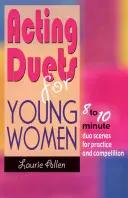 Színészduók fiatal nőknek: 8-10 perces duójelenetek gyakorlásra és versenyzésre - Acting Duets for Young Women: 8 to 10 Minute Duo Scenes for Practice and Competition