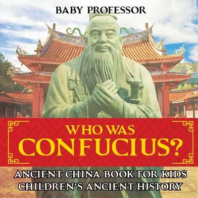 Ki volt Konfucius? Ősi Kína könyv gyerekeknek - Gyerekeknek szóló ókori történelemkönyvek - Who Was Confucius? Ancient China Book for Kids - Children's Ancient History