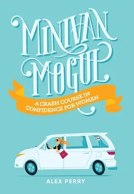 Minivan Mogul: Gyorstalpaló önbizalomtanfolyam nőknek - Minivan Mogul: A Crash Course in Confidence for Women