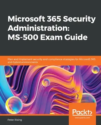 Microsoft 365 Security Administration MS-500 vizsgakalauz: Biztonsági és megfelelőségi stratégiák tervezése és végrehajtása Microsoft 365 és hibrid környezetek számára - Microsoft 365 Security Administration MS-500 Exam Guide: Plan and implement security and compliance strategies for Microsoft 365 and hybrid environmen