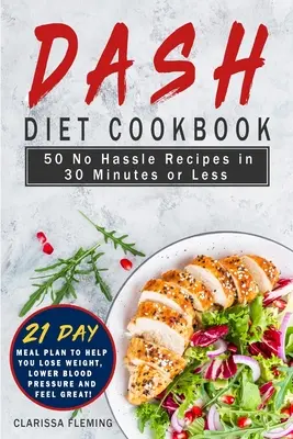 Dash Diet szakácskönyv: 50 gondtalan recept 30 perc alatt vagy annál kevesebb idő alatt (21 napos étkezési tervet tartalmaz, amely segít a fogyásban, a vérnyomás csökkentésében és a vérnyomáscsökkentésben) - Dash Diet Cookbook: 50 No Hassle Recipes in 30 Minutes or Less (Includes 21 Day Meal Plan to help you lose weight, lower blood pressure an