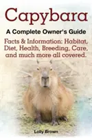 Capybara. Tények és információk: Habitat, Diet, Health, Breeding, Care, and Much More All Covered. a Complete Owner's Guide - Capybara. Facts & Information: Habitat, Diet, Health, Breeding, Care, and Much More All Covered. a Complete Owner's Guide