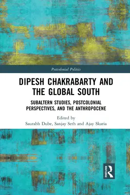 Dipesh Chakrabarty és a globális Dél: Subaltern Studies, posztkoloniális perspektívák és az antropocén - Dipesh Chakrabarty and the Global South: Subaltern Studies, Postcolonial Perspectives, and the Anthropocene