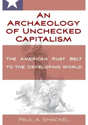A féktelen kapitalizmus régészete: Az amerikai rozsdaövezetből a fejlődő világba - An Archaeology of Unchecked Capitalism: From the American Rust Belt to the Developing World