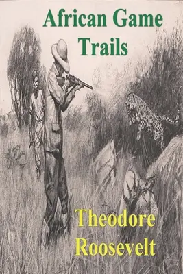 Afrikai vadnyomok: Egy amerikai vadász-natrualista afrikai vándorlásainak beszámolója - African Game Trails: An Account of the African Wanderings of an American Hunter-Natrualist