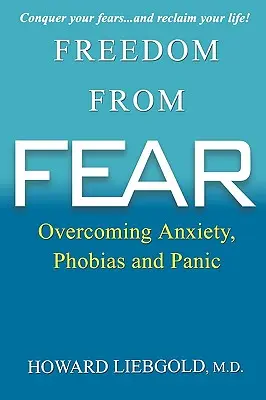 Szabadság a félelemtől: A szorongás, a fóbiák és a pánik leküzdése - Freedom from Fear: Overcoming Anxiety, Phobias and Panic