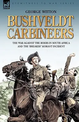 Bushveldt Carbineers: a búr elleni háború Dél-Afrikában és a „Breaker” Morant incidens - Bushveldt Carbineers: the War Against the Boers in South Africa and the 'Breaker' Morant Incident