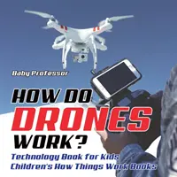 Hogyan működnek a drónok? Technológiai könyv gyerekeknek Gyerekeknek Hogyan működnek a dolgok Könyvek - How Do Drones Work? Technology Book for Kids Children's How Things Work Books