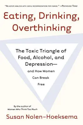 Evés, ivás, túlgondolkodás: Az étel, az alkohol és a depresszió mérgező háromszöge - és hogyan szabadulhatnak ki belőle a nők - Eating, Drinking, Overthinking: The Toxic Triangle of Food, Alcohol, and Depression--And How Women Can Break Free