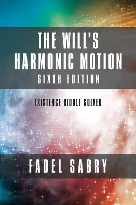 Az akarat harmonikus mozgása: Hatodik kiadás: A létezés megfejtett rejtélye - The Will's Harmonic Motion: Sixtth Edition: Existence Riddle Solved