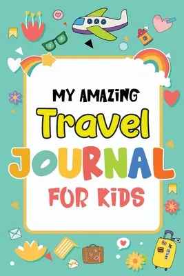 My Amazing Travel Journal: Utazási napló gyerekeknek, 120 oldal saját kalandok megírásához - My Amazing Travel Journal: Trip Diary For Kids, 120 Pages To Write Your Own Adventures
