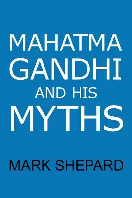 Mahatma Gandhi és mítoszai: Polgári engedetlenség, erőszakmentesség és satyagraha a való világban - Mahatma Gandhi and His Myths: Civil Disobedience, Nonviolence, and Satyagraha in the Real World