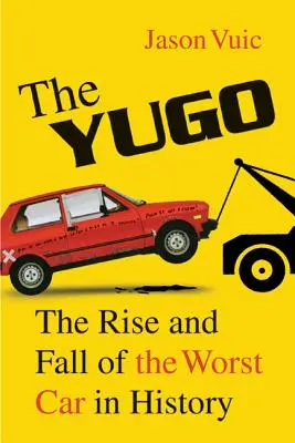 A jugó: A történelem legrosszabb autójának felemelkedése és bukása - The Yugo: The Rise and Fall of the Worst Car in History