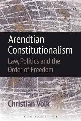 Arendtian Constitutionalism: Jog, politika és a szabadság rendje - Arendtian Constitutionalism: Law, Politics and the Order of Freedom