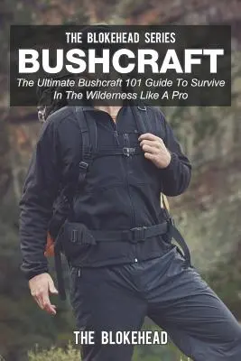 Bushcraft: A végső Bushcraft 101 útmutató, hogy túlélje a vadonban, mint egy profi - Bushcraft: The Ultimate Bushcraft 101 Guide To Survive In The Wilderness Like A Pro