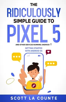 A Pixel 5 (és más Android 11-et futtató készülékek) nevetségesen egyszerű útmutatója: Az Android OS használatának megkezdése - The Ridiculously Simple Guide to Pixel 5 (and Other Devices Running Android 11): Getting Started With Android OS