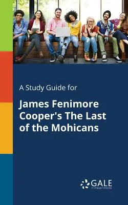 A Study Guide for James Fenimore Cooper's The Last of the Mohicans (Az utolsó mohikánok) - A Study Guide for James Fenimore Cooper's The Last of the Mohicans