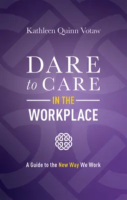 Merjünk törődni a munkahelyen: Útmutató a munka új módjához - Dare to Care in the Workplace: A Guide to the New Way We Work