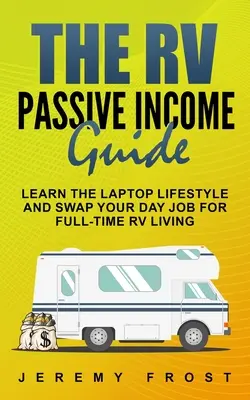 A lakóautó passzív jövedelem útmutató: Tanulja meg a laptopos életmódot, és cserélje fel a nappali munkáját a teljes munkaidős lakóautós életre - The RV Passive Income Guide: Learn The Laptop Lifestyle And Swap Your Day Job For Full-Time RV Living