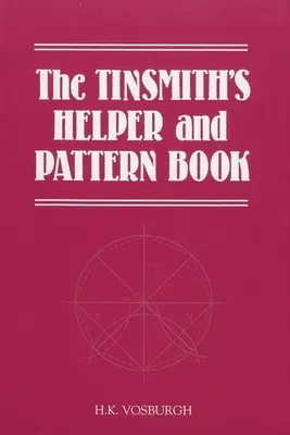 The Tinsmith's Helper and Pattern Book: Hasznos szabályokkal, ábrákkal és táblázatokkal - The Tinsmith's Helper and Pattern Book: With Useful Rules, Diagrams and Tables