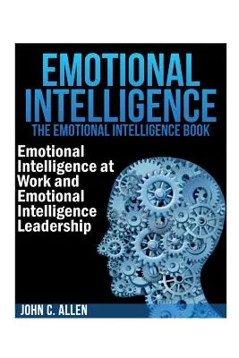 Érzelmi intelligencia: Az érzelmi intelligencia könyv -- Érzelmi intelligencia a munkahelyen és érzelmi intelligencia vezetés - Emotional Intelligence: The Emotional Intelligence Book -- Emotional Intelligence at Work and Emotional Intelligence Leadership