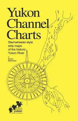 Yukon Channel Charts: Csónakmotoros hajóstílusú szalagtérképek a történelmi Yukon folyóról - Yukon Channel Charts: Sternwheeler-Style Strip Maps of the Historic Yukon River