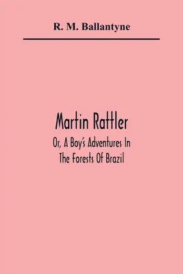 Martin Rattler; avagy egy fiú kalandjai Brazília erdeiben - Martin Rattler; Or, A Boy'S Adventures In The Forests Of Brazil