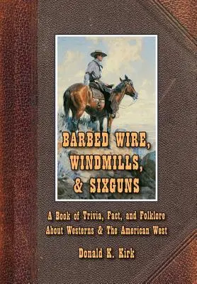 Szögesdrót, szélmalmok és hat puska: A Book of Trivia, Fact, and Folklore About Westerns & The American West: A Book of Trivia, Fact, and Folklore About Westerns & The American West - Barbed Wire, Windmills, & Sixguns: A Book of Trivia, Fact, and Folklore About Westerns & The American West