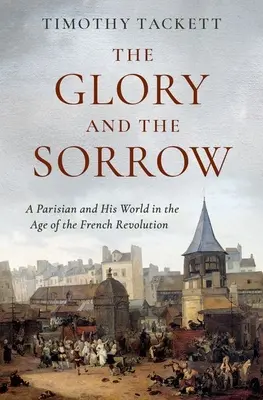 Sláva a smutek: Pařížan a jeho svět v době Francouzské revoluce - The Glory and the Sorrow: A Parisian and His World in the Age of the French Revolution