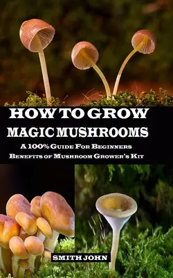 Hogyan termesszünk varázsgombát: Egy 100%-os útmutató kezdőknek. A gombatermesztő készlet előnyei - How to Grow Magic Mushrooms: A 100% Guide for Beginners. Benefits of Mushroom Grower's kit