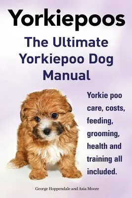 Yorkie Poo. a végső Yorkie Poo kutya kézikönyv. Yorkiepoo gondozás, költségek, etetés, ápolás, egészség és kiképzés Minden benne van. - Yorkie Poos. the Ultimate Yorkie Poo Dog Manual. Yorkiepoo Care, Costs, Feeding, Grooming, Health and Training All Included.