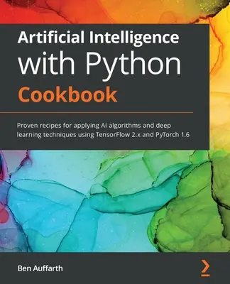 Mesterséges intelligencia Python szakácskönyvvel: Bevált receptek mesterséges intelligencia-algoritmusok és mélytanulási technikák alkalmazásához a TensorFlow 2.x és a PyTorch használatával. - Artificial Intelligence with Python Cookbook: Proven recipes for applying AI algorithms and deep learning techniques using TensorFlow 2.x and PyTorch