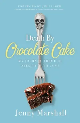 Halál a csokoládétortával: Utazásom az elhízáson át szeretettel - Death By Chocolate Cake: My Journey Through Obesity With Love