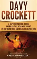 Davy Crockett: Az 1812-es háborúban és a texasi forradalomban harcoló amerikai népi hős lebilincselő kalauza - Davy Crockett: A Captivating Guide to the American Folk Hero Who Fought in the War of 1812 and the Texas Revolution