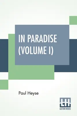 A Paradicsomban (I. kötet): Paul Heyse német nyelvű regénye (Teljes kiadás két kötetben, I. kötet) - In Paradise (Volume I): A Novel, From The German Of Paul Heyse (Complete Edition In Two Volumes, Vol. I.)