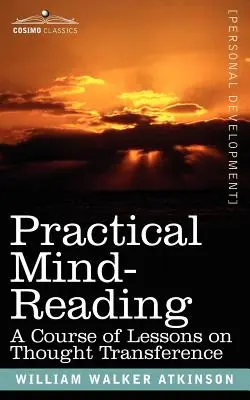 Gyakorlati gondolatolvasás: A gondolatátvitel leckéinek tanfolyama - Practical Mind-Reading: A Course of Lessons on Thought Transference