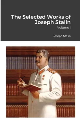 Joszif Sztálin válogatott művei: I. kötet - The Selected Works of Joseph Stalin: Volume I