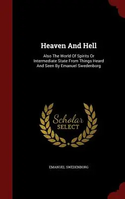 Mennyország és pokol: Továbbá a szellemek világa vagy köztes állapot a hallott és látott dolgoktól Emanuel Swedenborgtól - Heaven and Hell: Also the World of Spirits or Intermediate State from Things Heard and Seen by Emanuel Swedenborg