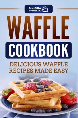 Waffle Cookbook: Waffle Cookbook: Finom gofri receptek könnyen elkészítve - Waffle Cookbook: Delicious Waffle Recipes Made Easy